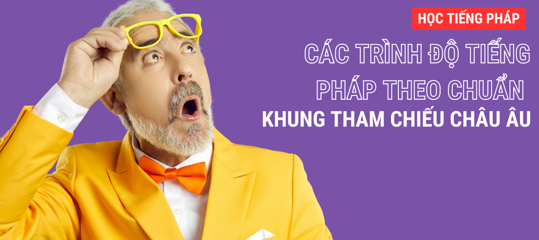 CÁC TRÌNH ĐỘ TIẾNG PHÁP THEO CHUẨN KHUNG THAM CHIẾU CHÂU ÂU